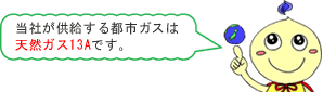 当社が供給する都市ガスは天然ガス13Aです。