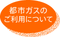 都市ガスのご利用について