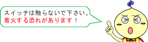 スイッチには触らないでください。着火する恐れがあります