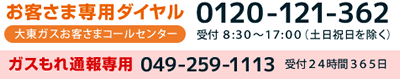 お客さま専用ダイヤル 0120-121-362 ガスもれ通報専用 049-259-1113