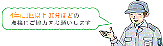 4年に1回以上30分ほどの点検にご協力をお願いします