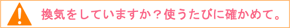 換気をしていますか？使うたびに確かめて。